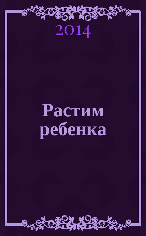 Растим ребенка : полезные советы для мам. 2014, № 8 (21)