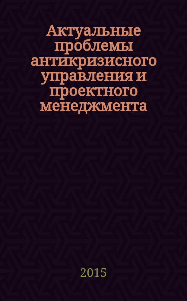 Актуальные проблемы антикризисного управления и проектного менеджмента : сборник научных трудов