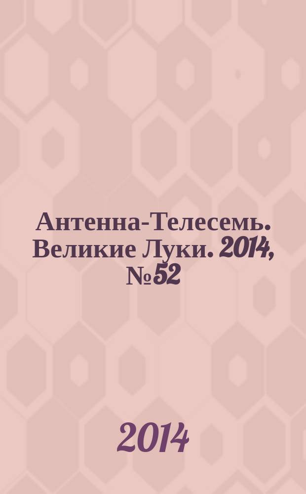 Антенна-Телесемь. Великие Луки. 2014, № 52 (68)