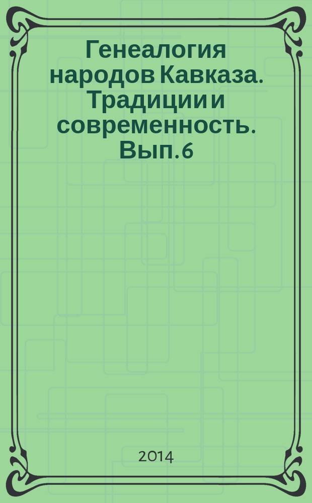 Генеалогия народов Кавказа. Традиции и современность. Вып. 6