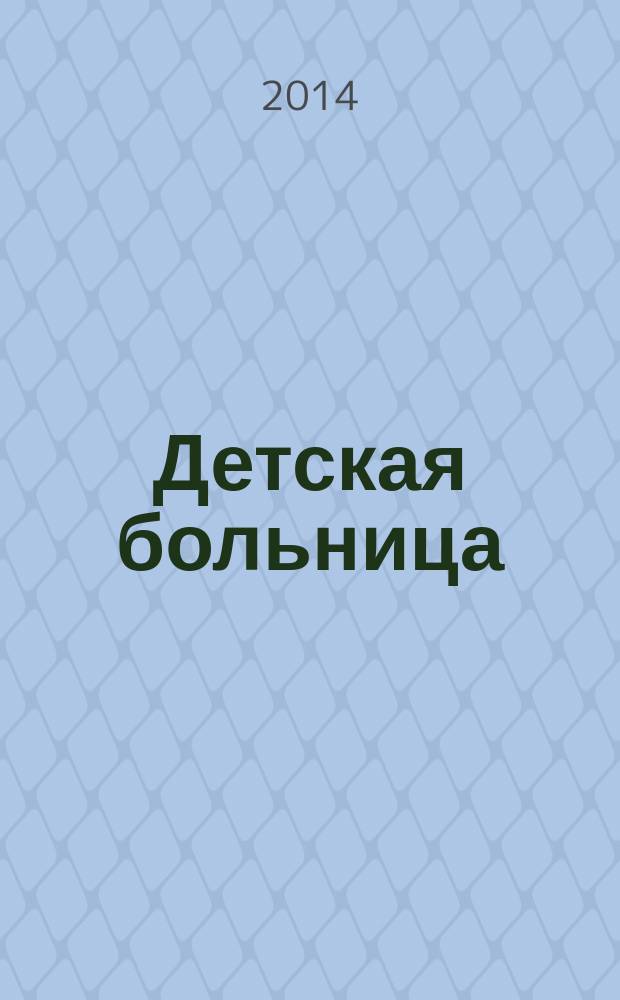 Детская больница : Практика. Наука. Технологии. Упр. Экономика. Документы. Информ. Науч.-практ. журн. для педиатров и организаторов дет. здравоохранения. 2014, № 4 (58)