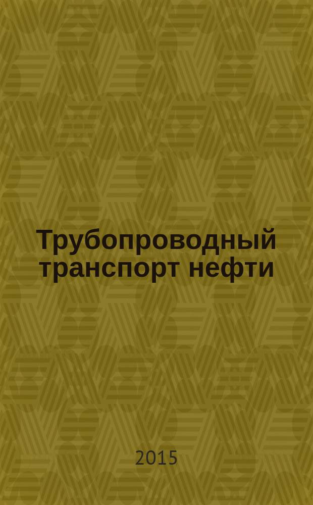 Трубопроводный транспорт нефти : Ежемес. науч.-техн. журн. Орган Акционер. компании "Транснефть". 2015, № 3