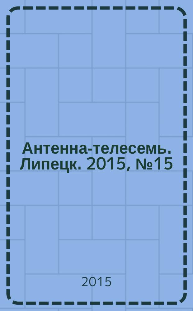 Антенна-телесемь. Липецк. 2015, № 15 (807)