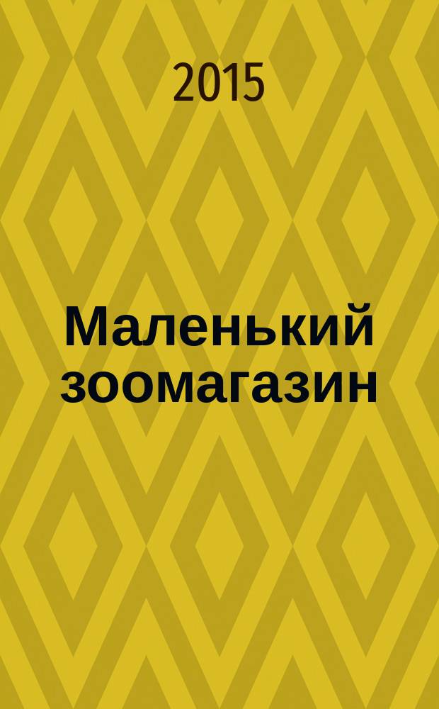Маленький зоомагазин : твой журнал о любимых зверушках !издание для досуга для детей старшего дошкольного возраста. 2015, № 3 (16)