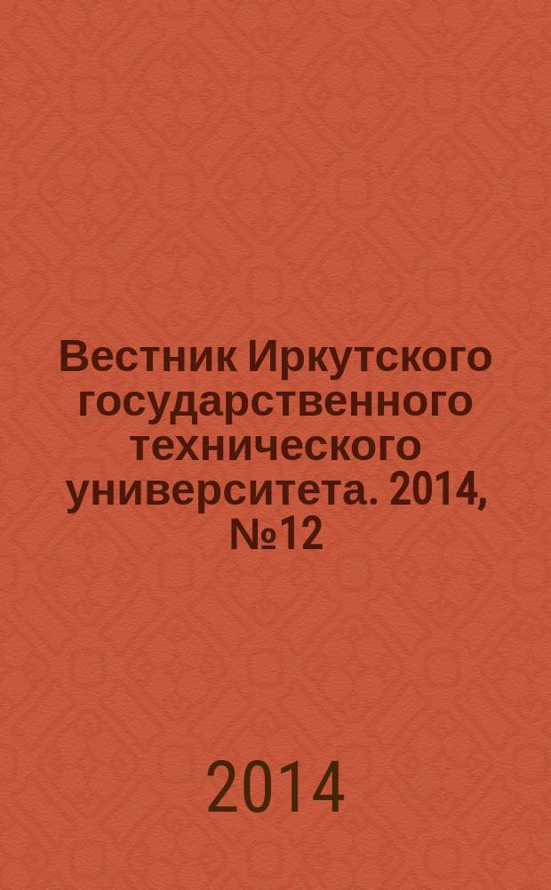 Вестник Иркутского государственного технического университета. 2014, № 12 (95)