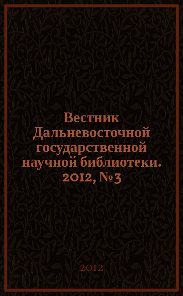 Вестник Дальневосточной государственной научной библиотеки. 2012, № 3 (56) : Дальневосточный краевед