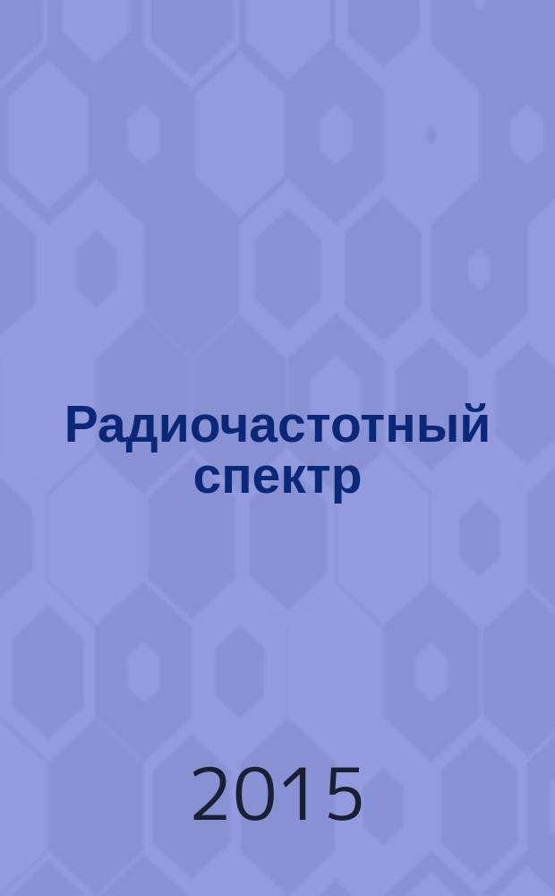 Радиочастотный спектр : издание Федерального государственного унитарного предприятия "Главный радиочастотный центр". 2015, № 4 (58)