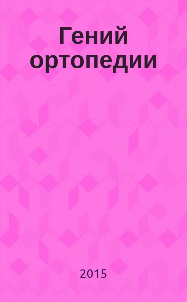 Гений ортопедии : Науч.-теорет. и практ. журн. основан в память акад. Г.А. Илизарова. 2015, № 1