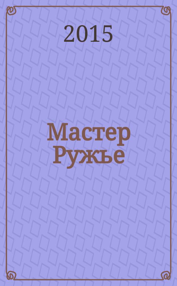 Мастер Ружье : Ежемес. журн. 2015, № 4 (217)