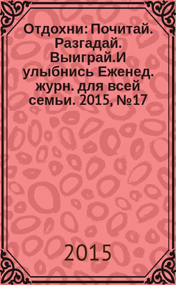 Отдохни : Почитай. Разгадай. Выиграй. И улыбнись Еженед. журн. для всей семьи. 2015, № 17