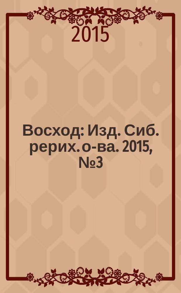 Восход : Изд. Сиб. рерих. о-ва. 2015, № 3 (251)