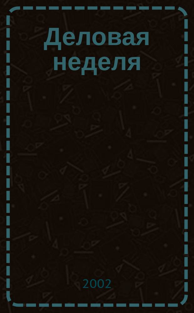 Деловая неделя : Новости. Факты. Мнения. Консультации. Контакты. Реклама. Отдых Нижегор. журн. для бизнесменов от изд. изд. дома "Экстра Н". 2002, № 6 (19)