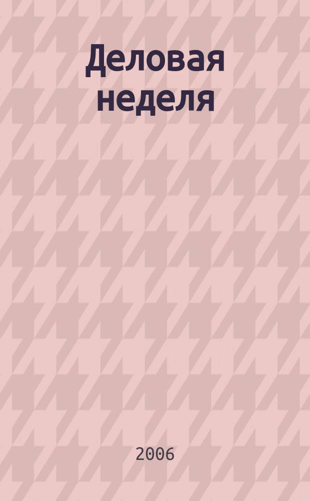 Деловая неделя : Новости. Факты. Мнения. Консультации. Контакты. Реклама. Отдых Нижегор. журн. для бизнесменов от изд. изд. дома "Экстра Н". 2006, № 3 (81)