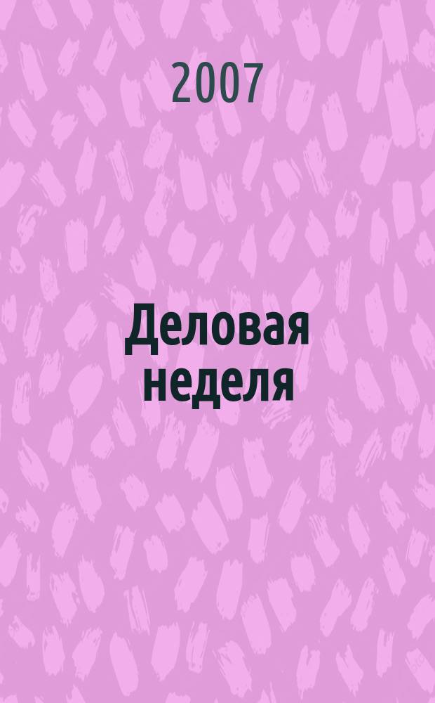 Деловая неделя : Новости. Факты. Мнения. Консультации. Контакты. Реклама. Отдых Нижегор. журн. для бизнесменов от изд. изд. дома "Экстра Н". 2007, № 7 (106)