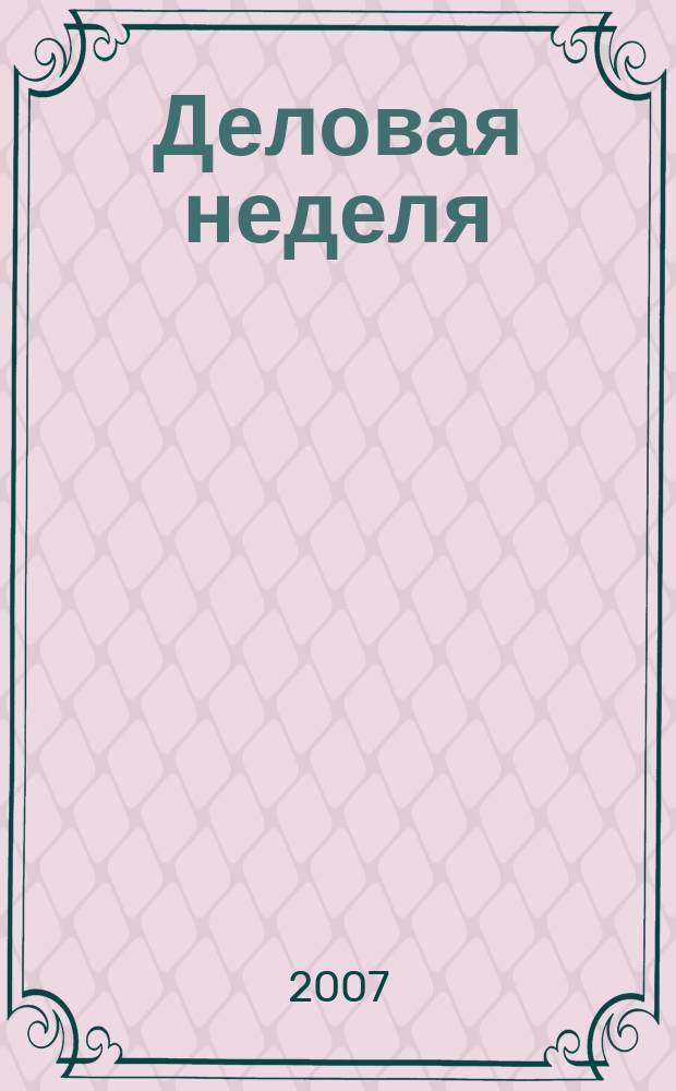 Деловая неделя : Новости. Факты. Мнения. Консультации. Контакты. Реклама. Отдых Нижегор. журн. для бизнесменов от изд. изд. дома "Экстра Н". 2007, № 19 (116)