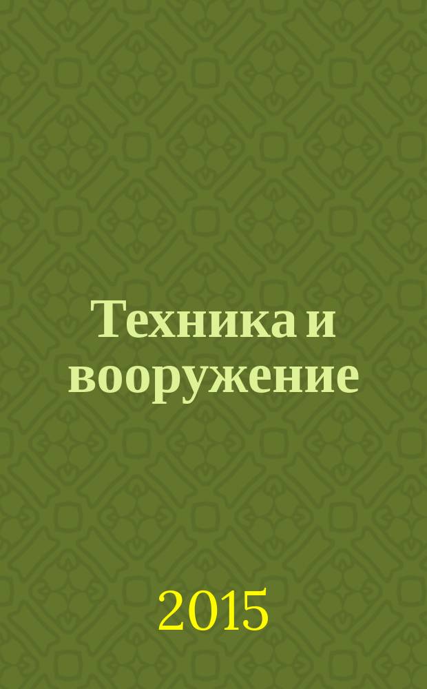 Техника и вооружение : Вчера, сегодня, завтра ... Науч.-попул. журн. 2015, № 2