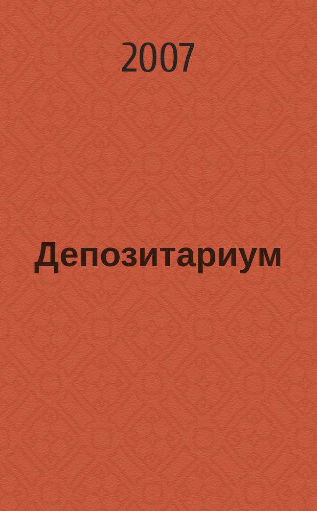 Депозитариум : информационно-аналитическое издание по вопросам инфраструктуры российского рынка ценных бумаг совместный проект некоммерческого партнерства "Национальный депозитарный центр" и журнала "Рынок ценных бумаг". 2007, № 3 (49)