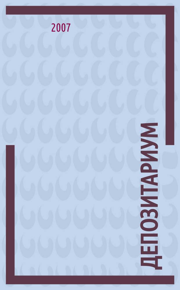 Депозитариум : информационно-аналитическое издание по вопросам инфраструктуры российского рынка ценных бумаг совместный проект некоммерческого партнерства "Национальный депозитарный центр" и журнала "Рынок ценных бумаг". 2007, № 4 (50)