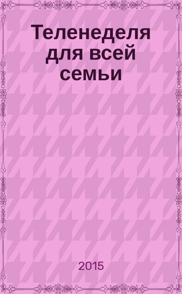 Теленеделя для всей семьи : ТВ-программы Волгограда, Астрахани, Саратова. 2015, № 13 (825)