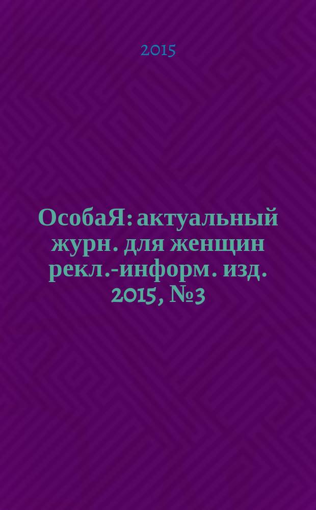ОсобаЯ : актуальный журн. для женщин рекл.-информ. изд. 2015, № 3 (62)