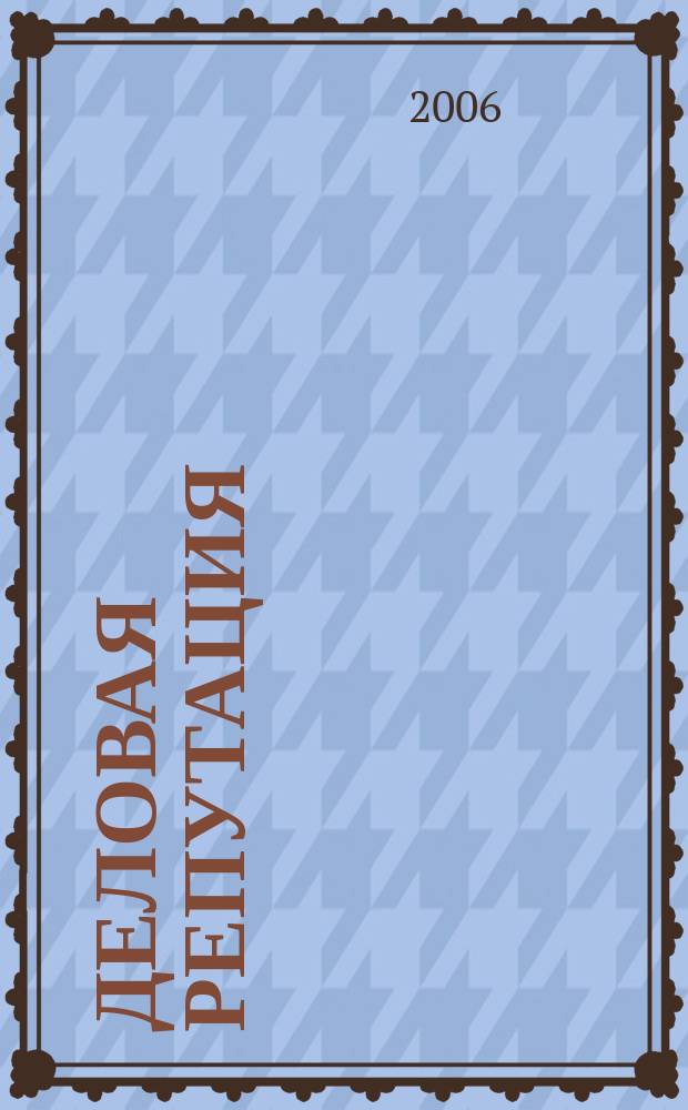 Деловая репутация : все точки над i еженедельный журнал. 2006, № 8 (197)