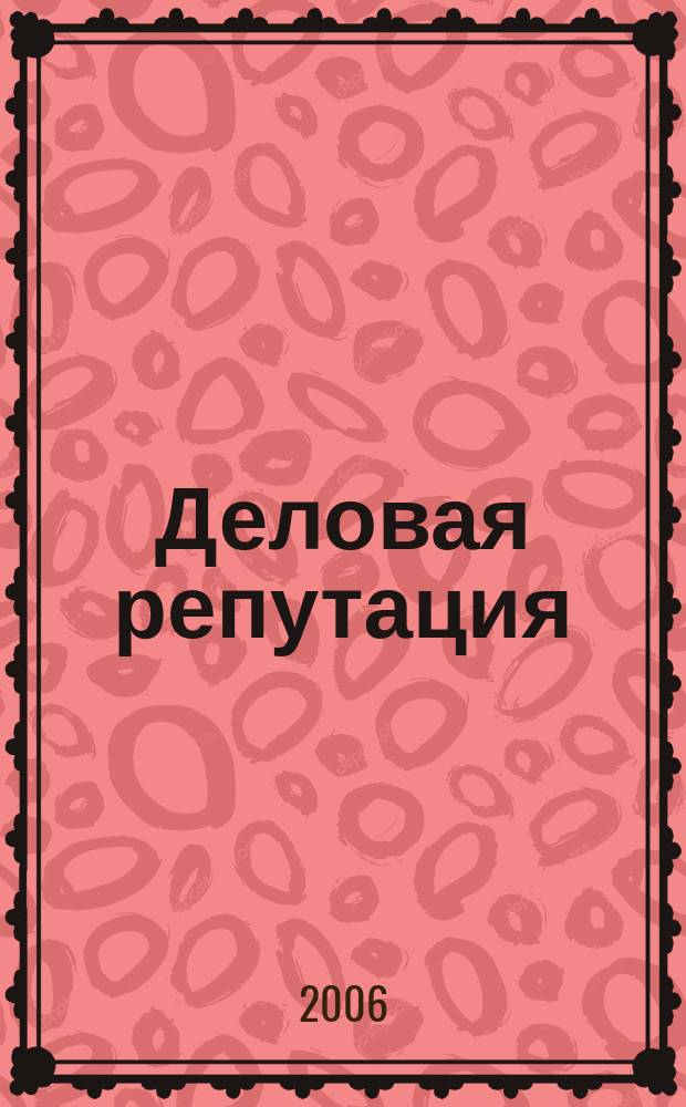 Деловая репутация : все точки над i еженедельный журнал. 2006, № 12 (201)
