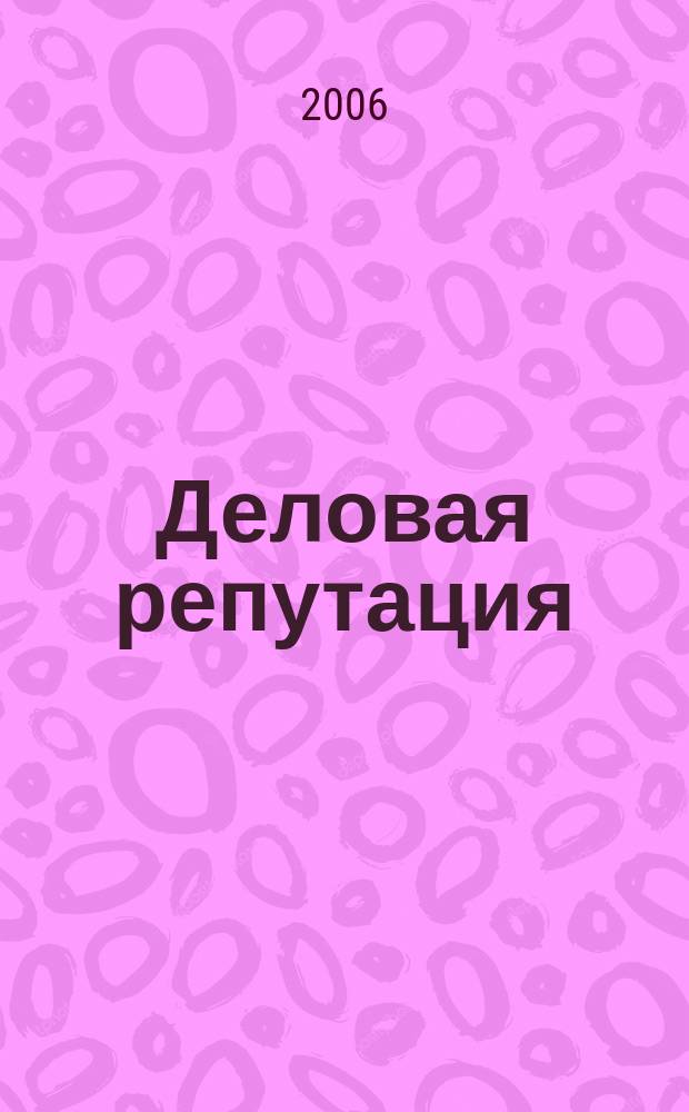 Деловая репутация : все точки над i еженедельный журнал. 2006, № 30/31 (219/220)