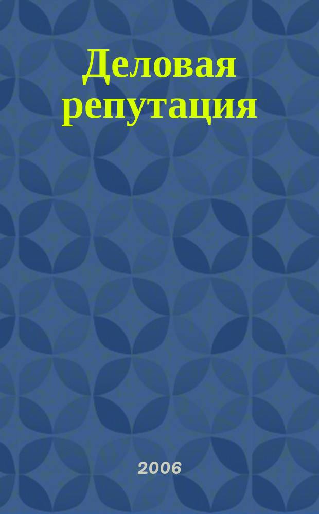 Деловая репутация : все точки над i еженедельный журнал. 2006, № 49/50 (238/239)