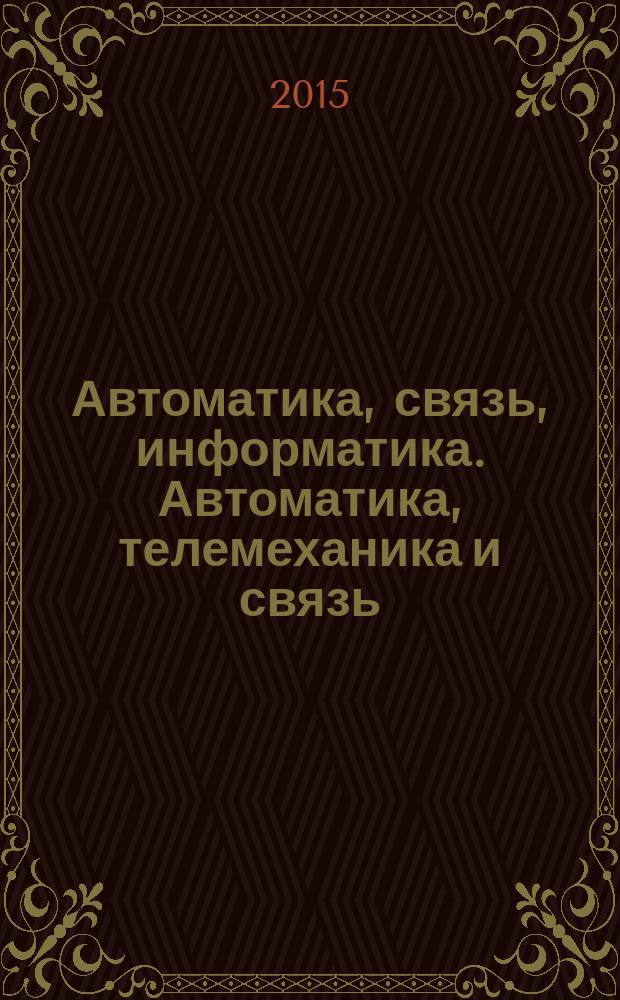 Автоматика, связь, информатика. Автоматика, телемеханика и связь : Науч.-попул. произв.-техн. журн. Орган М-ва путей сообщ. Рос. Федерации. 2015, № 4