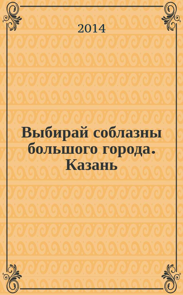 Выбирай соблазны большого города. Казань : развлечения, отдых, зрелища, культурный досуг. 2014, № 23 (231)