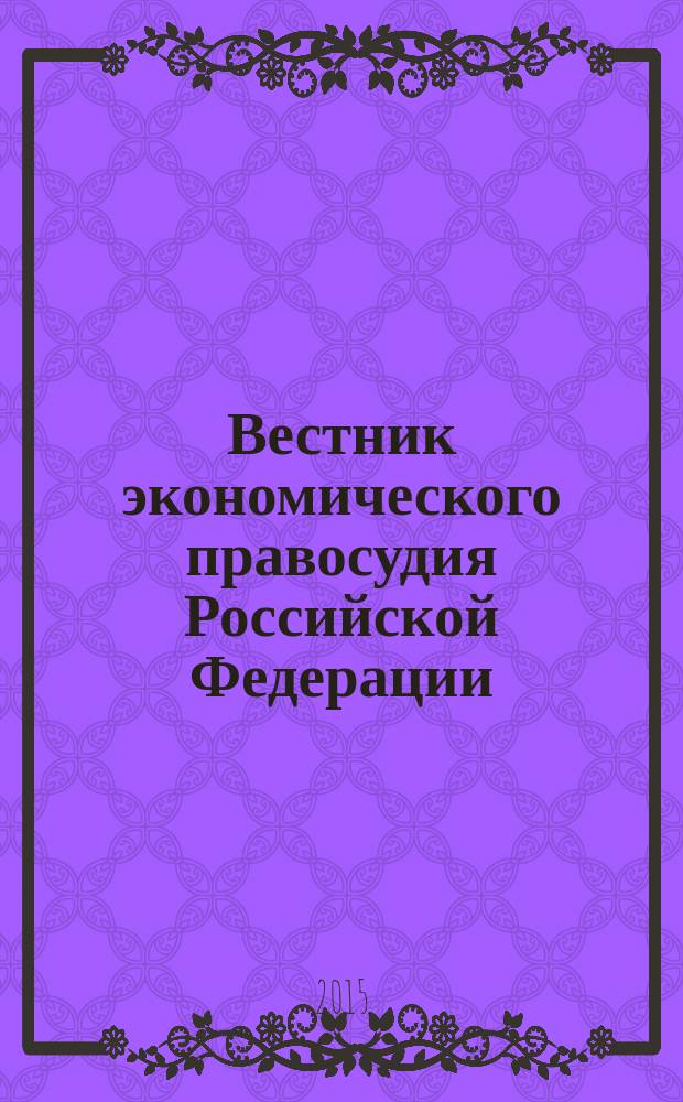 Вестник экономического правосудия Российской Федерации : ежемесячный журнал. 2015, № 3 (268)