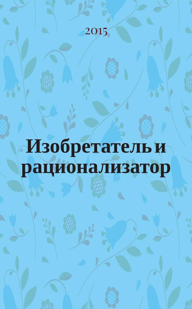 Изобретатель и рационализатор : Ежемес. науч.-техн. и производ.-массовый журн. Орган Оргкомитета Всесоюз. о-ва изобретателей и рационализаторов. 2015, № 4 (784)