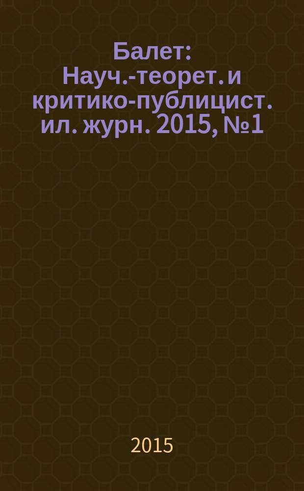 Балет : Науч.-теорет. и критико-публицист. ил. журн. 2015, № 1 (190)