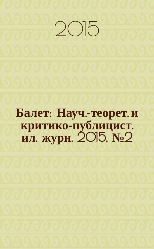 Балет : Науч.-теорет. и критико-публицист. ил. журн. 2015, № 2 (191)