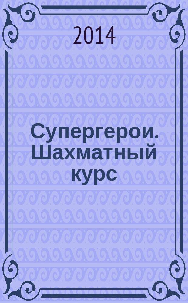Супергерои. Шахматный курс : еженедельное издание. 2014, № 43
