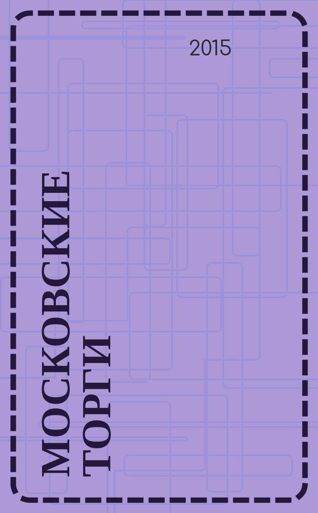 Московские торги : бюллетень оперативной информации официальное издание Мэра и Правительства Москвы. 2015, № 11, ч. 1