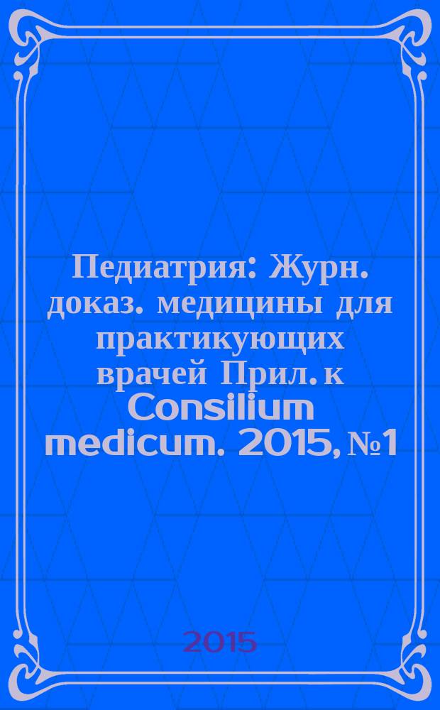 Педиатрия : Журн. доказ. медицины для практикующих врачей Прил. [к] Consilium medicum. 2015, № 1