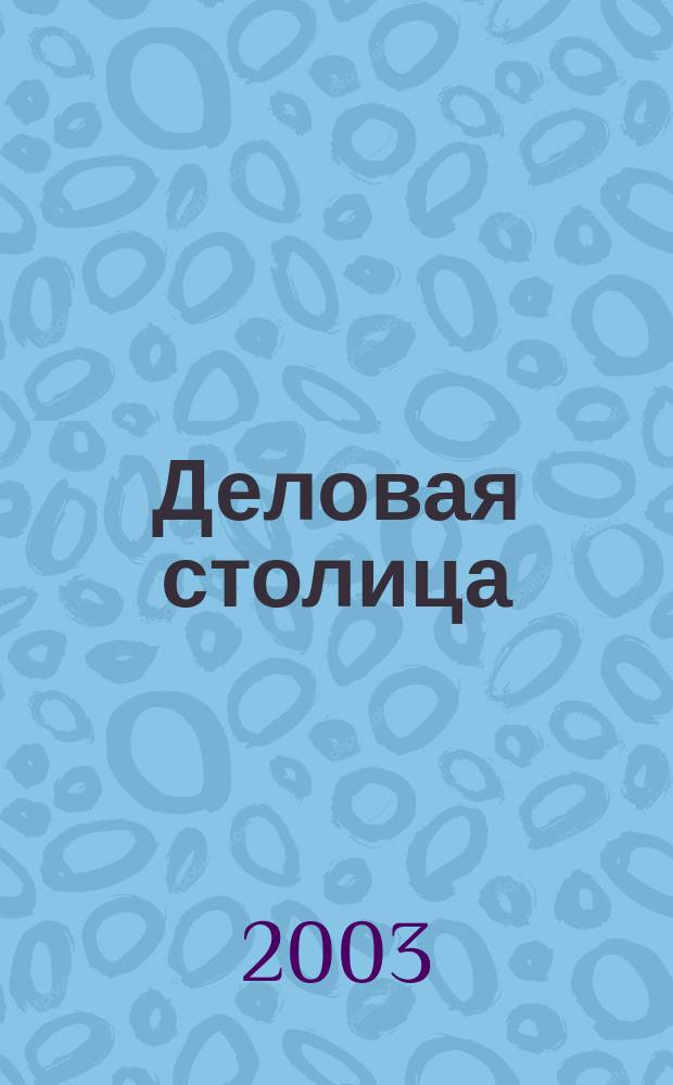 Деловая столица : Лица бизнеса Ежемес. журн. 2003, № 9