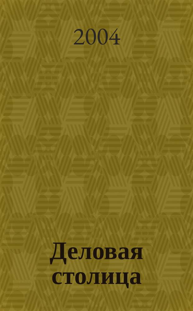 Деловая столица : Лица бизнеса Ежемес. журн. 2004, № 3