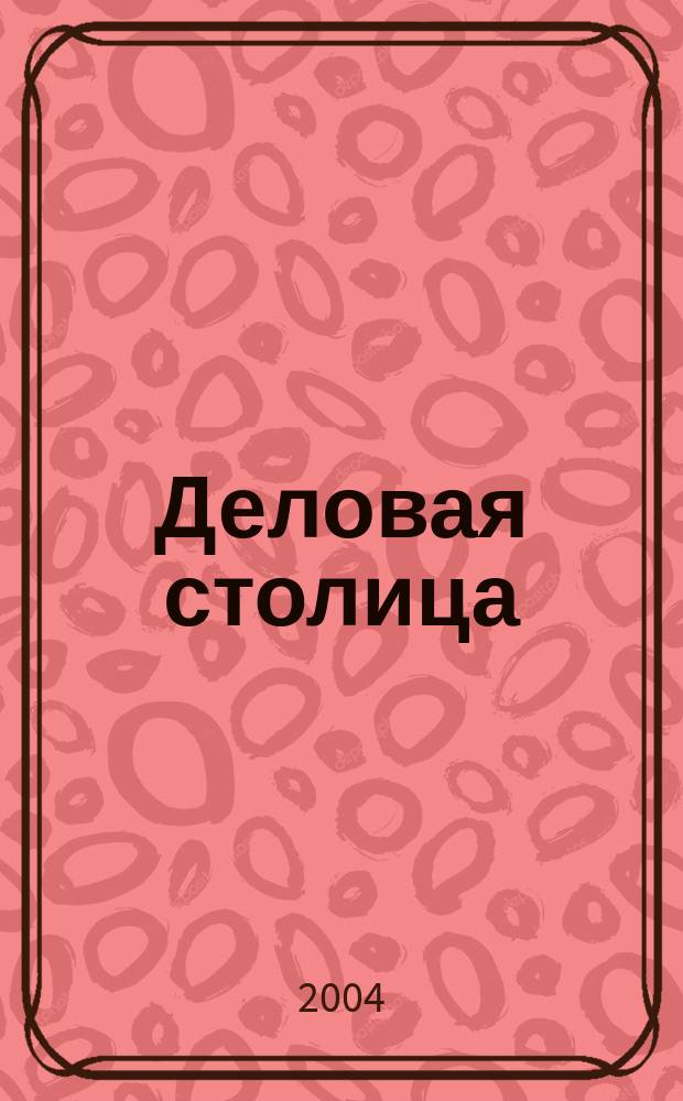 Деловая столица : Лица бизнеса Ежемес. журн. 2004, № 8