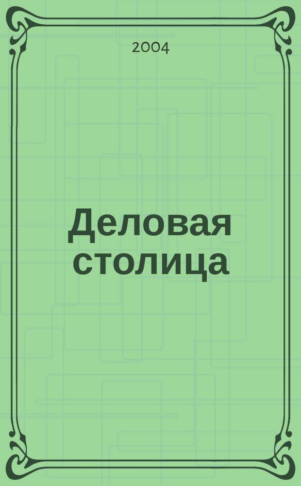 Деловая столица : Лица бизнеса Ежемес. журн. 2004, № 11