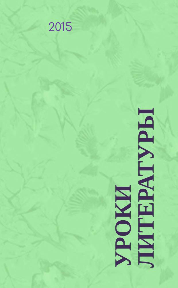 Уроки литературы : Науч.-метод., культ.-образоват. журн. Прил. к журн. "Лит. в школе". 2015, № 4