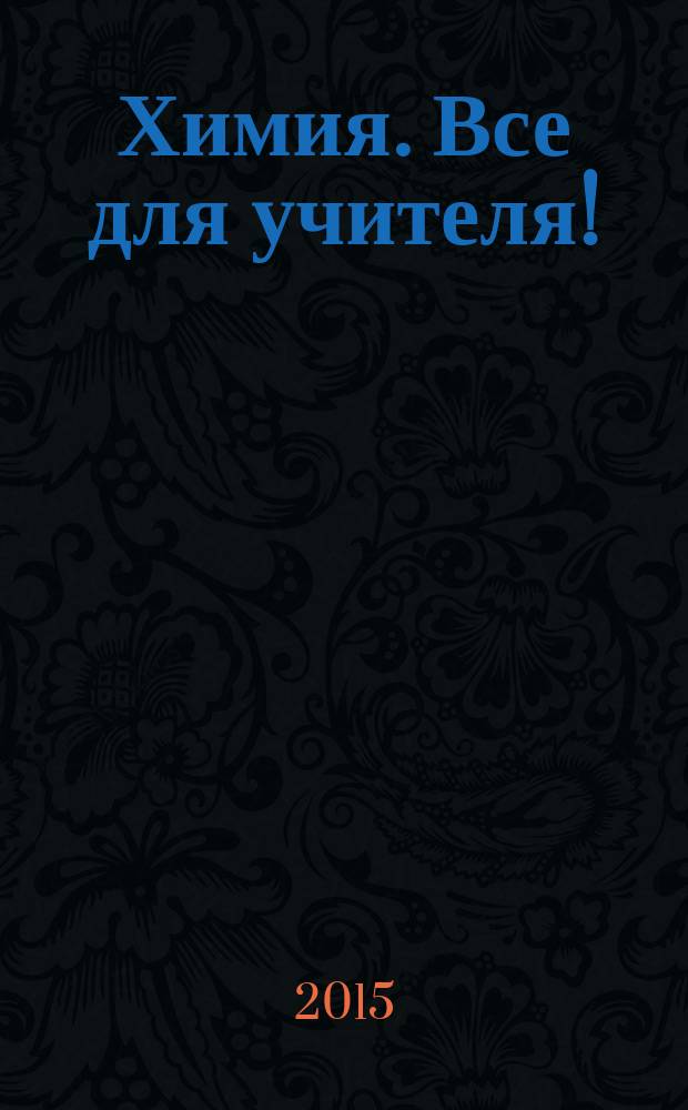 Химия. Все для учителя ! : комплексная поддержка для учителя научно-методический журнал. 2015, № 4 (52)