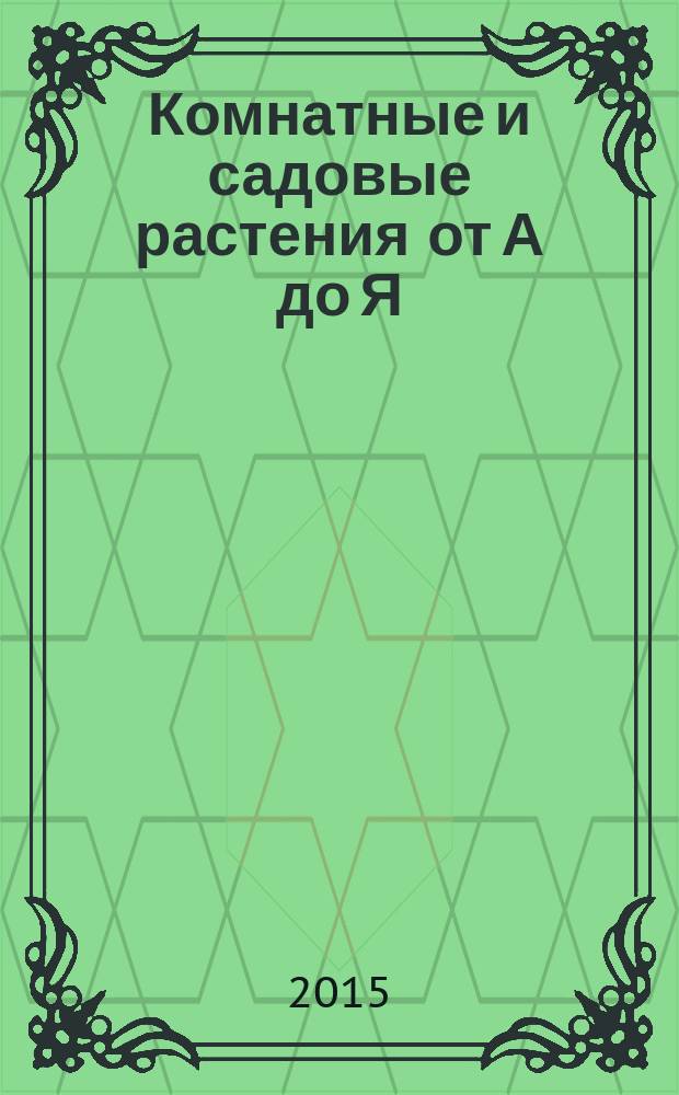 Комнатные и садовые растения от А до Я : как украсить свой дом и сад цветами и декоративными растениями еженедельное издание. Вып. 55