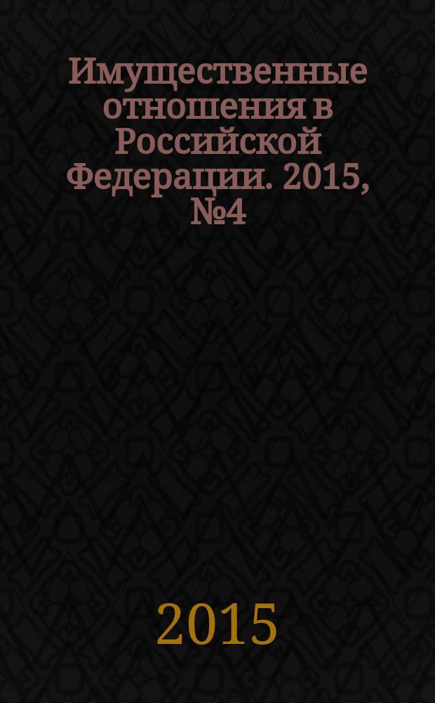 Имущественные отношения в Российской Федерации. 2015, № 4 (163)