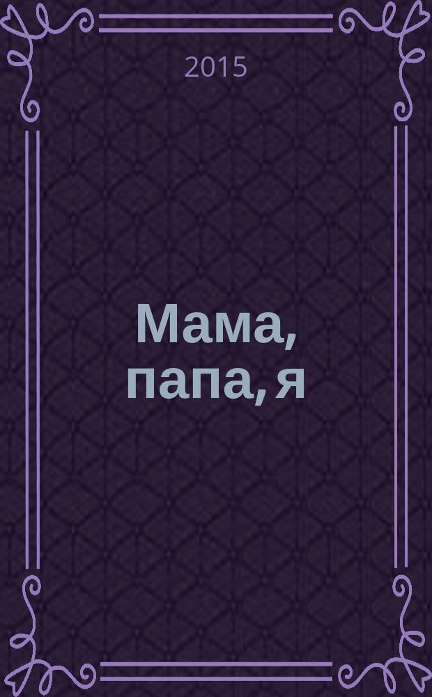 Мама, папа, я : медицина. Психология. Педагогика. 2015, № 3