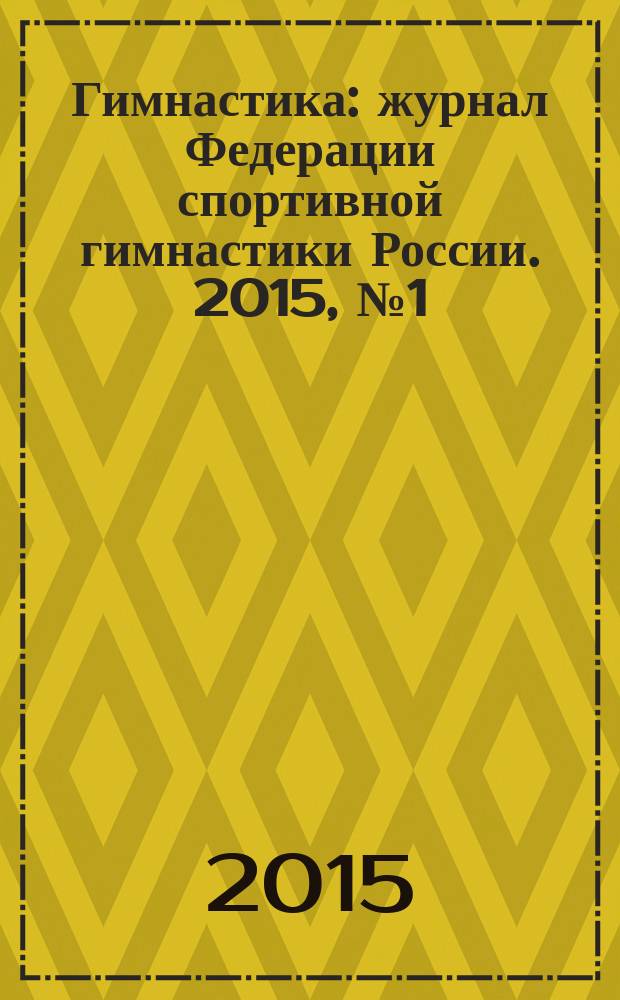 Гимнастика : журнал Федерации спортивной гимнастики России. 2015, № 1 (23)