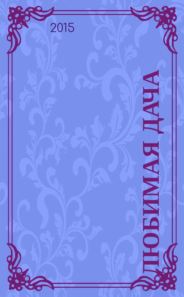 Любимая дача : Загород. жизнь круглый год. 2015, № 5 (157)