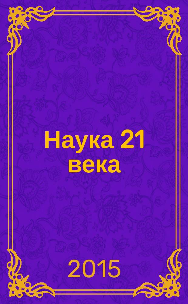 Наука 21 века: вопросы, гипотезы, ответы : научный журнал. 2015, № 2 (11)