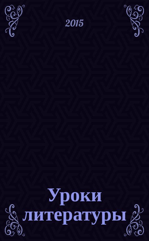 Уроки литературы : Науч.-метод., культ.-образоват. журн. Прил. к журн. "Лит. в школе". 2015, № 6